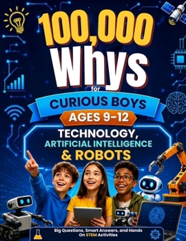 Paperback 100,000 Whys for Curious Boys Ages 9-12: Technology, Artificial Intelligence & Robots - Big Questions, Smart Answers, and Hands-On STEM Activities Book