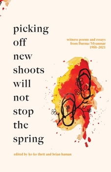 Picking off new shoots will not stop the spring: Witness Poems and Essays from Burma/Myanmar