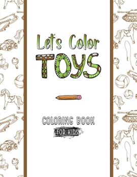 Let's Color Toys Coloring Book For Kids: Great coloring book Gift for Boys And Girls / 30 unique illustraton coloring pages / Premium Matte Cover