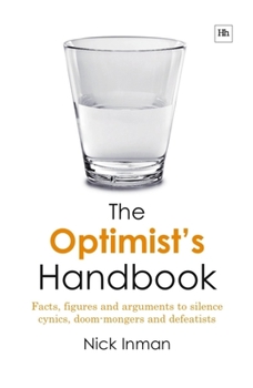 Hardcover The Optimist's Handbook: Facts, Figures and Arguments to Silence Cynics, Doom-Mongers and Defeatists Book