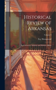 Hardcover Historical Review of Arkansas: Its Commerce, Industry and Modern Affairs; Volume 3 Book
