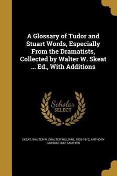 Paperback A Glossary of Tudor and Stuart Words, Especially From the Dramatists, Collected by Walter W. Skeat ... Ed., With Additions Book