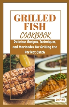 Grilled Fish Cookbook: Delicious Recipes, Techniques, and Marinades for Grilling the Perfect Catch