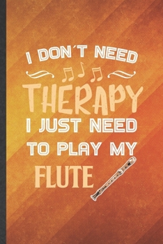 Paperback I Don't Need Therapy I Just Need to Play My Flute: Funny Blank Lined Music Teacher Flutist Notebook/ Journal, Graduation Appreciation Gratitude Thank Book