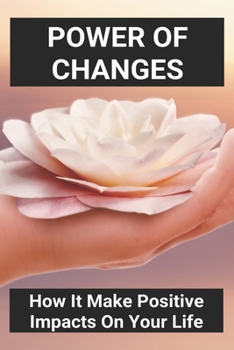 Paperback Power Of Changes: How It Make Positive Impacts On Your Life: Positive Changes In The Environment Book