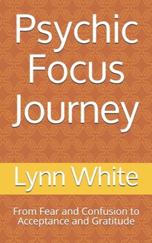 Paperback Psychic Focus Journey: From Fear and Confusion to Acceptance and Gratitude Book