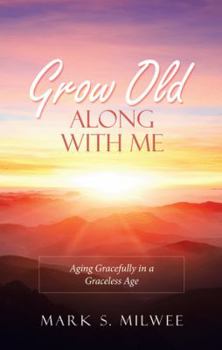 Paperback Grow Old Along with Me: Aging Gracefully in a Graceless Age Book