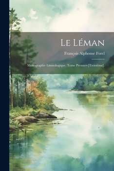 Le L�man: Monographie Limnologique. Tome Premier-[troisi�me].