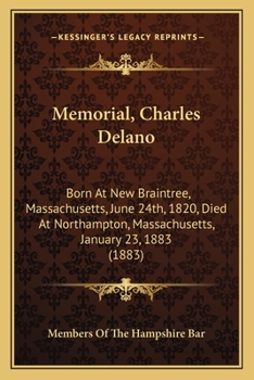 Memorial, Charles Delano: Born At New Braintree, Massachusetts, June 24th, 1820, Died At Northampton, Massachusetts, January 23, 1883