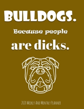Bulldogs Because People Are Dicks 2020 Weekly And Monthly Planner: Cute Year-At-A-Glance Organizer, Calendar and Diary Gifts For Women - Black