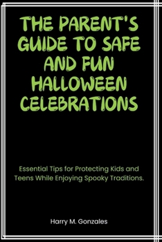 Paperback The Parent's Guide to Safe and Fun Halloween Celebrations: Essential Tips for Protecting Kids and Teens While Enjoying Spooky Traditions. Book