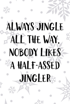 Always Jingle All The Way, Nobody Likes A Half-Assed Jingler: Notebook Journal Composition Blank Lined Diary Notepad 120 Pages Paperback White SnowFlake Holidays
