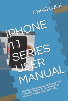 Paperback iPHONE 11 SERIES USER MANUAL: The Ultimate Beginner to Expert User Guide for iPhone 11, 11 Pro and 11 Max with Simple Tips and Tricks Book