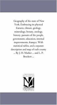 Geography of the State of New York: Embracing Its Physical Features, Climate, Geology, Mineralogy, Botany, Zoology, History, Pursuits of the People, Government, Education, Internal Improvements &c. Wi