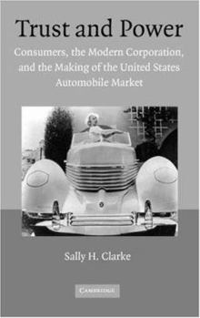 Trust and Power: Consumers, the Modern Corporation, and the Making of the United States Automobile Market