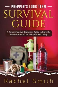 Paperback Prepper's Long Term Survival Guide: A Comprehensive Beginner's Guide to learn the Realms from A-Z of Self-Sufficient Living Book
