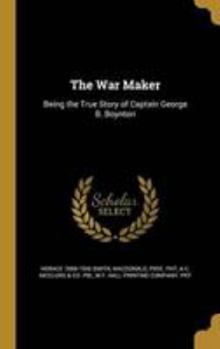 The War Maker: Being the True Story of Captain George B. Boynton