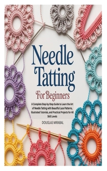 Paperback Needle Tatting for Beginners: A Complete Step-by-Step Guide to Learn the Art of Needle Tatting with Beautiful Lace Patterns, Illustrated Tutorials, an Book