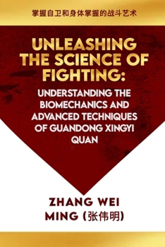 Paperback Unleashing the Science of Fighting: Understanding the Biomechanics and Advanced Techniques of Guandong Xingyi Quan: Mastering the Art of Combat for Se Book