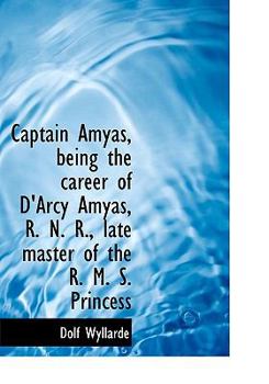 Paperback Captain Amyas, Being the Career of D'Arcy Amyas, R. N. R., Late Master of the R. M. S. Princess Book