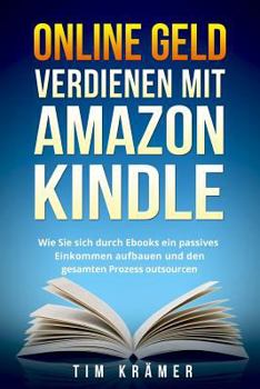 Paperback Online Geld Verdienen Mit Amazon Kindle: Wie Sie Sich Durch eBooks Ein Passives Einkommen Aufbauen Und Den Gesamten Prozess Outsourcen. [German] Book