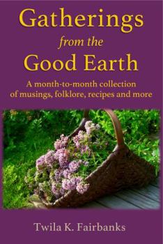 Paperback Gatherings from the Good Earth: A month-to-month collection of musings, folklore, recipes and more Book