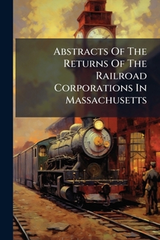 Paperback Abstracts Of The Returns Of The Railroad Corporations In Massachusetts Book