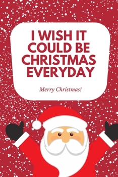 Paperback I wish it could be Christmas Everyday Merry Christmas: Cute Funny Love Notebook/Diary/ Journal to write in, Lined interior 6 x 9 inches 80 Pages, Chrs Book