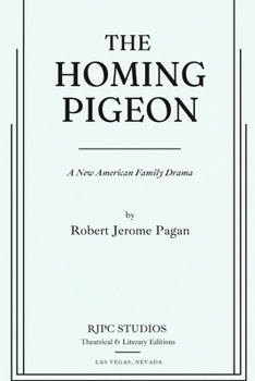 THE HOMING PIGEON: A New American Family Drama (The Theatrical Plays and Screenplays of Robert Jerome Pagan)