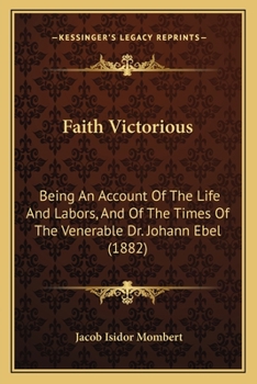 Paperback Faith Victorious: Being An Account Of The Life And Labors, And Of The Times Of The Venerable Dr. Johann Ebel (1882) Book