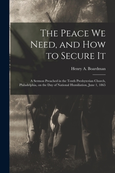 Paperback The Peace We Need, and How to Secure It: a Sermon Preached in the Tenth Presbyterian Church, Philadelphia, on the Day of National Humiliation, June 1, Book