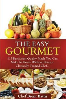 Paperback The Easy Gourmet: 113 Restaurant Quality Meals You Can Make At Home Without Being a Classically Trained Chef Book