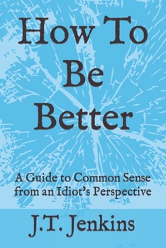 Paperback How To Be Better: A Guide to Common Sense from an Idiot's Perspective Book