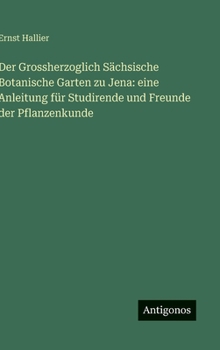 Der Grossherzoglich Sächsische Botanische Garten zu Jena: eine Anleitung für Studirende und Freunde der Pflanzenkunde