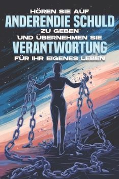 Hören Sie auf, anderen die Schuld zu geben, und übernehmen Sie Verantwortung für Ihr eigenes Leben (German Edition)