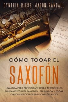 Paperback Cómo tocar el saxofón: Una guía para principiantes para aprender los fundamentos del saxofón, leer música y tocar canciones con grabaciones d [Spanish] Book