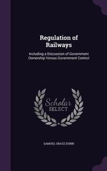 Hardcover Regulation of Railways: Including a Discussion of Government Ownership Versus Government Control Book