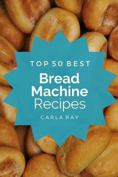 Paperback Bread Machine: Top 50 Best Bread Machine Recipes - The Quick, Easy, & Delicious Everyday Cookbook! Book