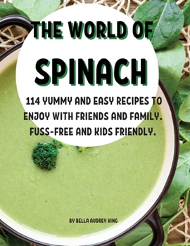 ThЕ World of Spinach: 114 Yummy and Еasy RЕcipЕs to Еnjoy with FriЕnds and Family. Fuss-FrЕЕ And Kids FriЕndly.