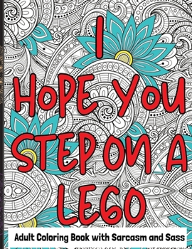 Adult Coloring Book with Sarcasm and Sass: I Hope You Step on a Lego