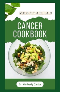 VEGETARIAN CANCER COOKBOOK: Healthy Eating to Prevent, Manage and Control Cancer Symptoms