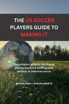 The American players blueprint to making it: The Complete Guide to Developing, Training and Standing Out as a Serious Young Soccer Player in America