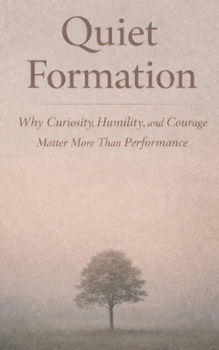 Quiet Formation: Why Curiosity, Humility, and Courage Matter More Than Performance