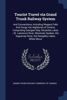 Paperback Tourist Travel via Grand Trunk Railway System: And Connections, Including Niagara Falls And Gorge, the Highlands of Ontario, Comprising Georgian Bay, Book