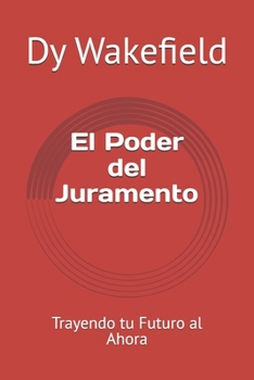 El Poder del Juramento: Trayendo tu Futuro al Ahora (Spanish Edition)