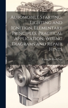 Hardcover Automobile Starting, Lighting and Ignition, Elementary Principles, Practical Application, Wiring Diagrams and Repair Hints Book