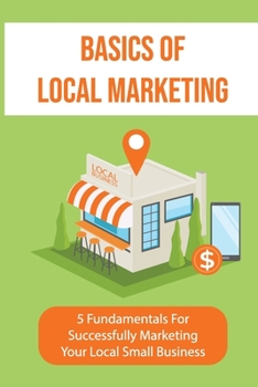Paperback Basics Of Local Marketing: 5 Fundamentals For Successfully Marketing Your Local Small Business: 3P Marketing Solutions Book