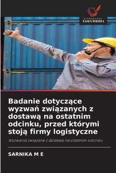 Badanie dotyczace wyzwan zwiazanych z dostawa na ostatnim odcinku, przed którymi stoja firmy logistyczne (Polish Edition)