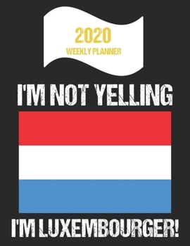 Paperback 2020 Weekly Planner I'm Not Yelling I'm Luxembourger: Funny Luxembourg Flag Quote Dated Calendar With To-Do List Book