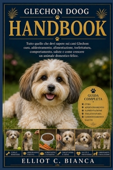 GLECHON DOOG HANDBOOK K: Tutto quello che devi sapere sui cani Glechon: cura, addestramento, alimentazione, toelettatura, comportamento, salute e come ... animale domestico felice. (Italian Edition)